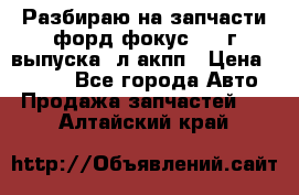 Разбираю на запчасти форд фокус 2001г выпуска 2л акпп › Цена ­ 1 000 - Все города Авто » Продажа запчастей   . Алтайский край